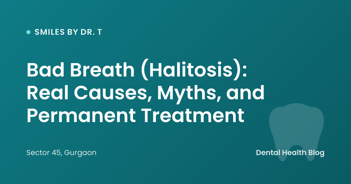 Bad Breath (Halitosis): Real Causes, Myths, and Permanent Treatment
