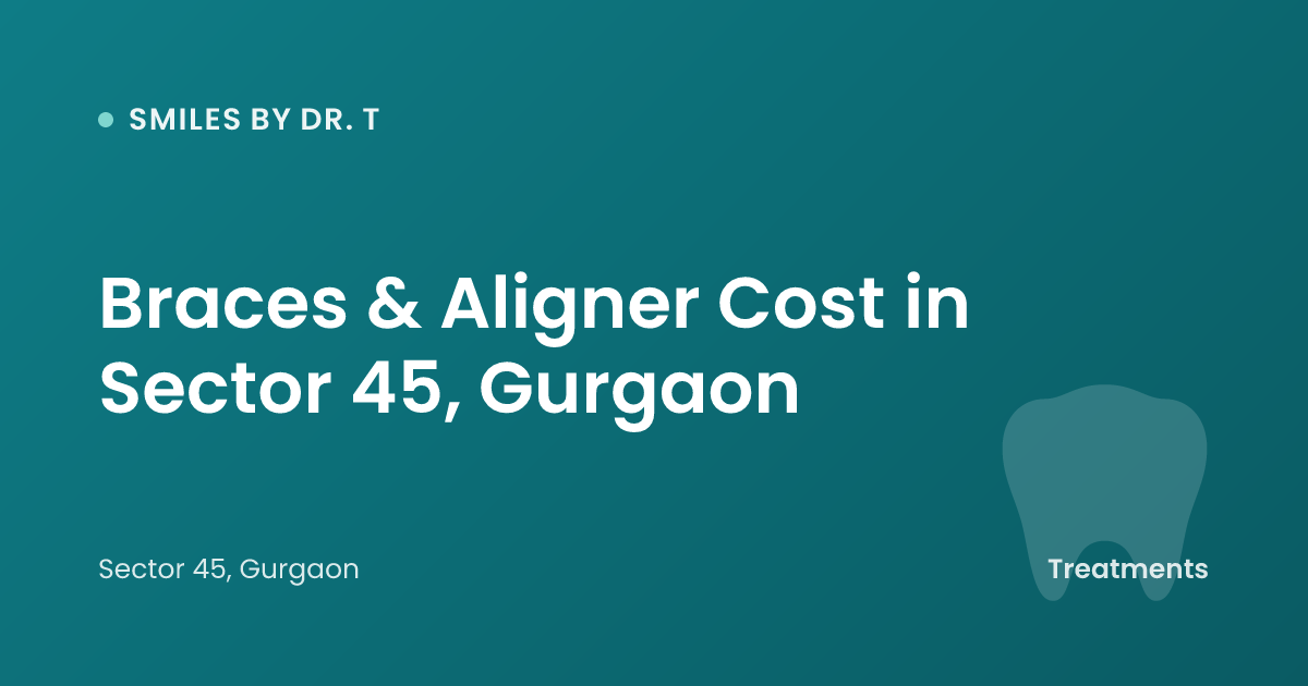 Braces & Aligner Cost in Sector 45, Gurgaon