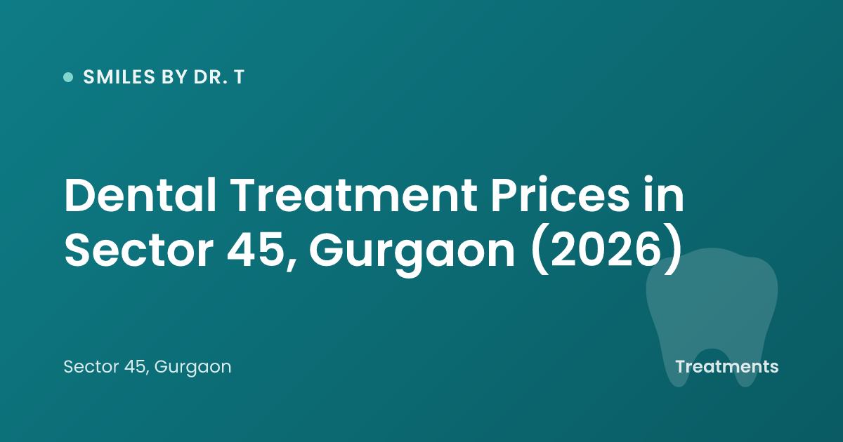 Dental Treatment Prices in Sector 45, Gurgaon (2026)