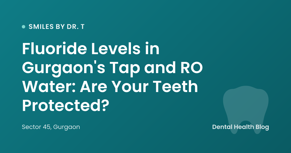 Fluoride Levels in Gurgaon's Tap and RO Water: Are Your Teeth Protected?