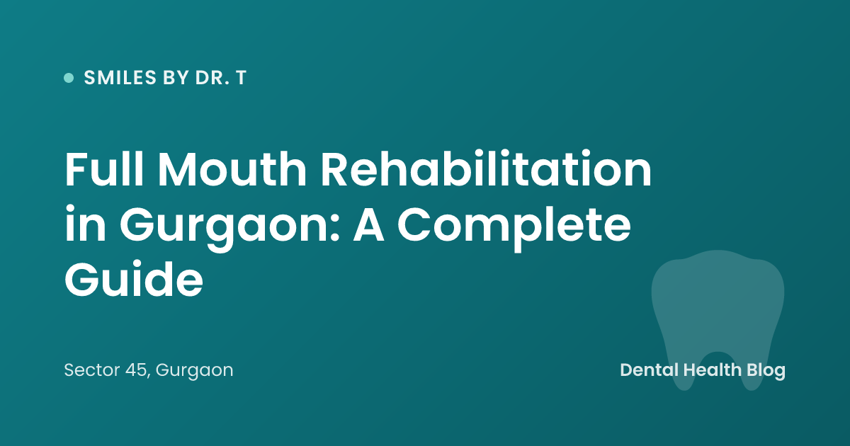 Full Mouth Rehabilitation in Gurgaon: A Complete Guide