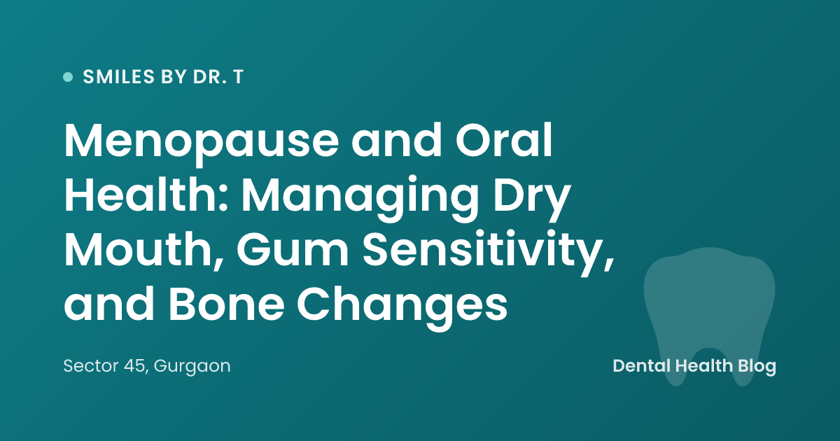 Menopause and Oral Health: Managing Dry Mouth, Gum Sensitivity, and Bone Changes