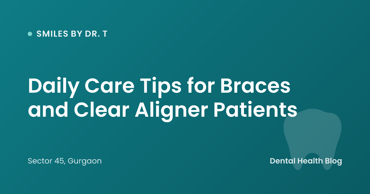 Daily Care Tips for Braces and Clear Aligner Patients