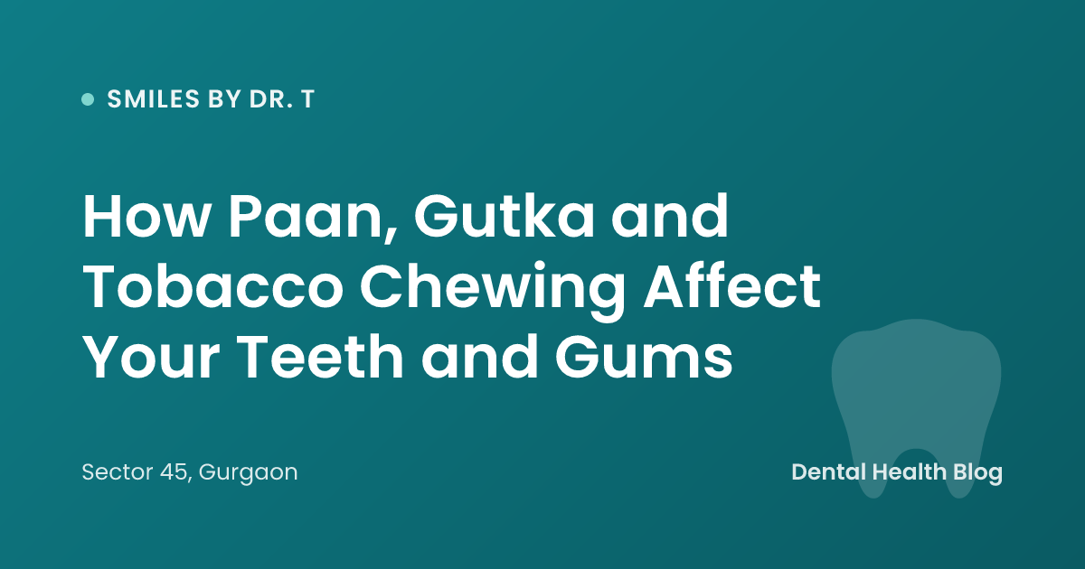 How Paan, Gutka and Tobacco Chewing Affect Your Teeth and Gums