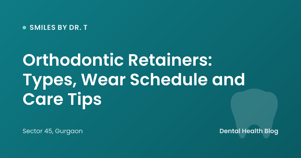 Orthodontic Retainers: Types, Wear Schedule and Care Tips