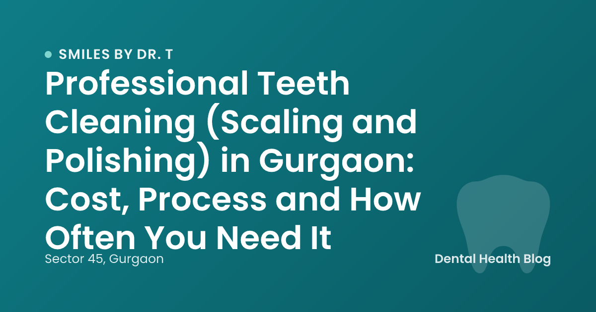Professional Teeth Cleaning (Scaling and Polishing) in Gurgaon: Cost, Process and How Often You Need It