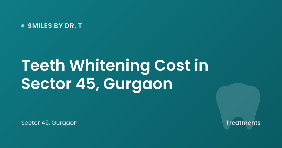 Teeth Whitening Cost in Sector 45, Gurgaon