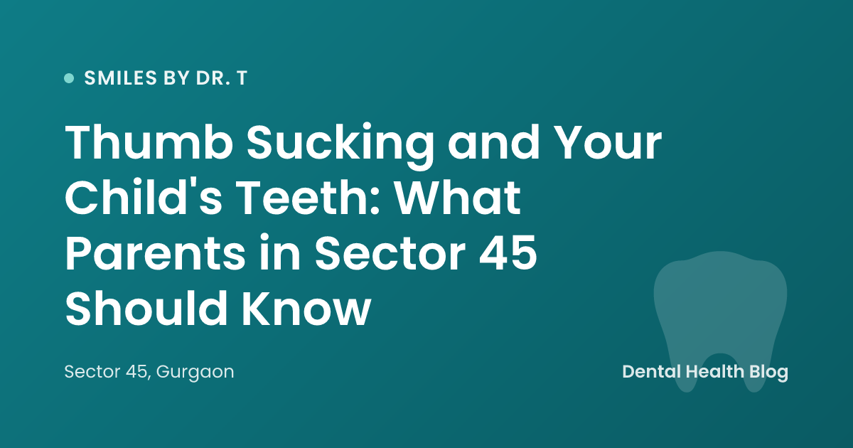 Thumb Sucking and Your Child's Teeth: What Parents in Sector 45 Should Know