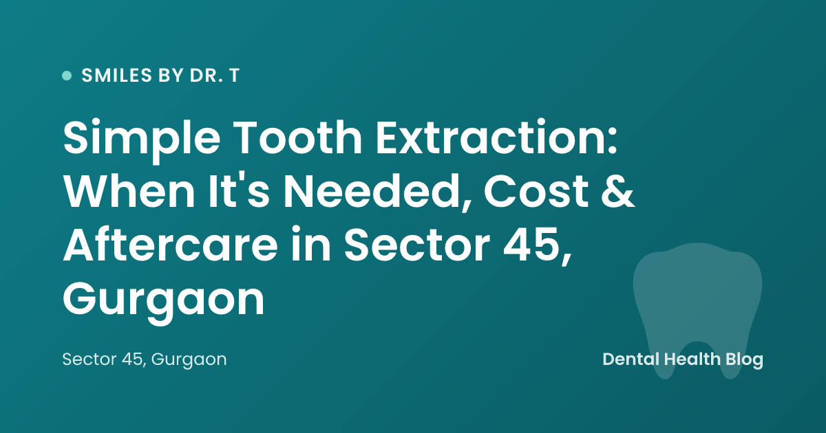 Simple Tooth Extraction: When It's Needed, Cost & Aftercare in Sector 45, Gurgaon